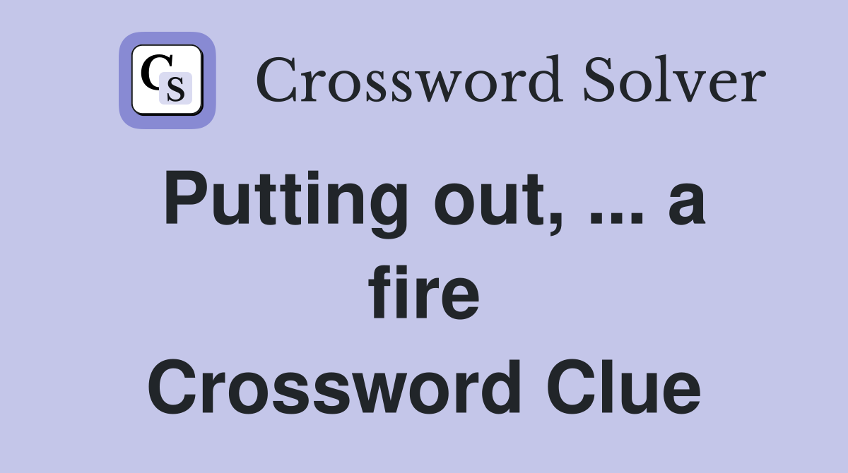 Putting out, a fire Crossword Clue Answers Crossword Solver